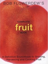 Bob Flowerdew's Complete Fruit Book: A Definitive Sourcebook to Growing, Harves
