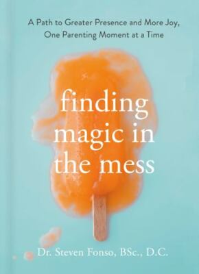 Finding Magic in the Mess: A Path to Greater Presence and More Joy, One Parentin
