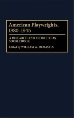American Playwrights, 1880-1945: A Research And Production Sourcebook