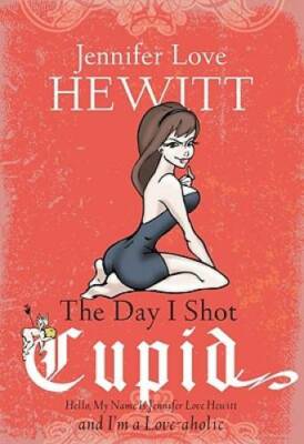 The Day I Shot Cupid: Hello, My Name Is Jennifer Love Hewitt and I'm a Lo - GOOD