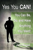 Yes You Can! You Can Be, Do And Have Anything You Want! John Regan Taschenbuch