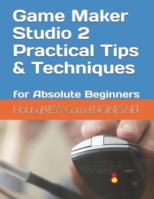 Game Maker Studio 2 Practical Tips & Techniques: for Absolute Beginners by Chak