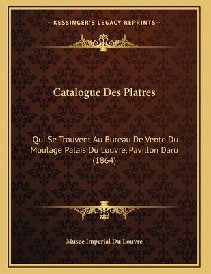 Catalogue Des Platres: Qui Se Trouvent Au Bureau De Vente Du Moulage Palais Du L