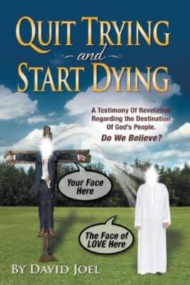 Quit Trying And Start Dying!: A Testimony Of Revelation Regarding The Desti...