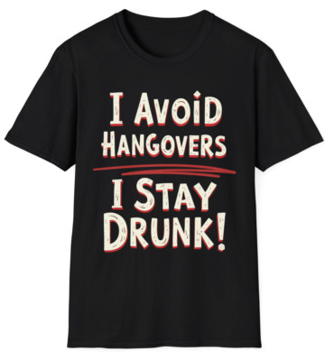 ''I Avoid Hangovers I Stay Drunk'' Funny Sarcasm Phrase Quote Novelty Gift T Shirt