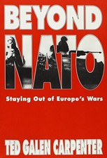 BEYOND NATO: STAYING OUT OF EUROPE'S WARS By Ted Galen Carpenter
