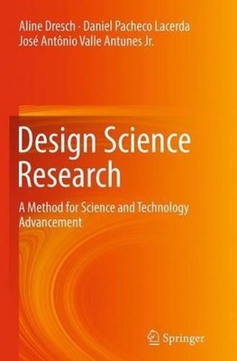 Design Science Research: A Method for Science and Technology Advancement by Alin