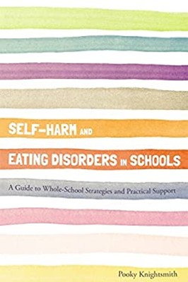 Self-Harm And Eating Disorders IN Schools: A Guide To Whole-Scho