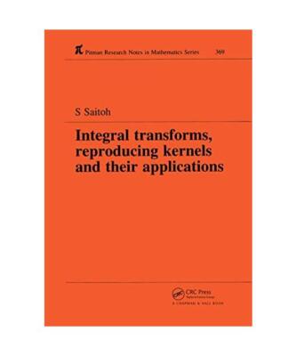 Integral Transforms, Reproducing Kernels and Their Applications, Saburou Saitoh
