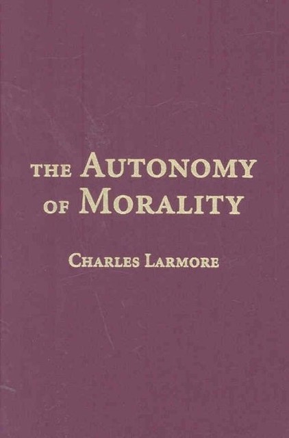 The Autonomy of Morality Larmore Hardback Cambridge University Press
