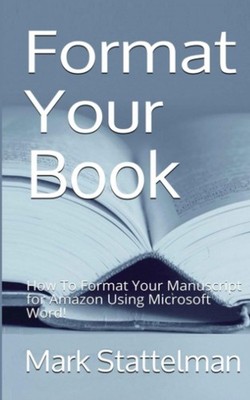 Format Your Book: How To Format Your Manuscript for Amazon Using Microsoft W...