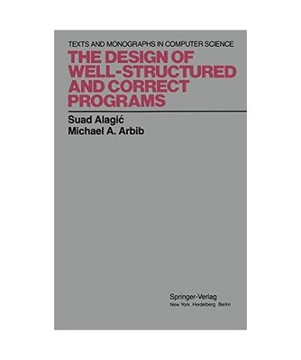 The Design of Well-Structured and Correct Programs, Suad Alagic, Michael A. Arbi