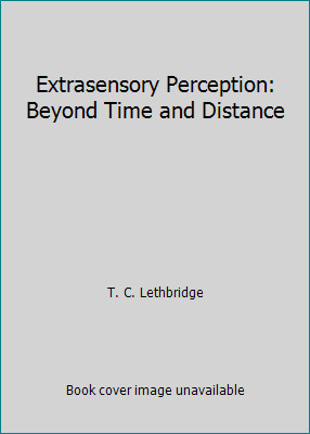Extrasensory Perception: Beyond Time and Distance by T. C. Lethbridge