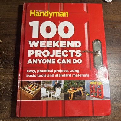 100 Weekend Projects Anyone Can Do : Easy, Practical Projects Using Basic Tools