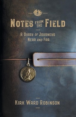 Notes from the Field: A Diary of Journeys Near and Far by Kirk Ward Robinson Pap