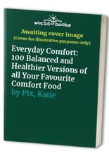 Everyday Comfort: 100 Balanced and Healthier Versions ... by Pix, Katie Hardback