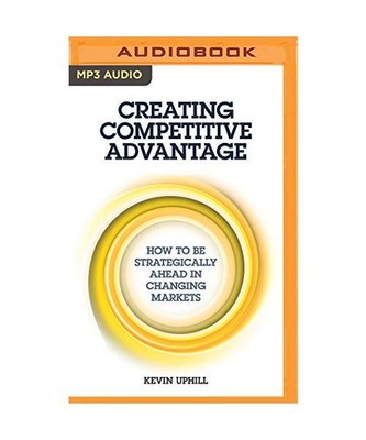 Creating Competitive Advantage: How to Be Strategically Ahead in Changing Market