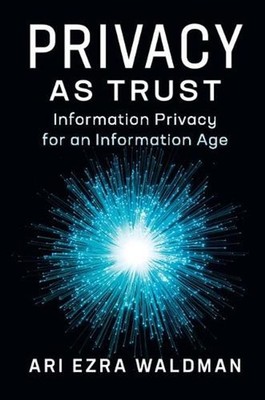 Privacy as Trust: Information Privacy for an Information Age by Ari Ezra Waldman