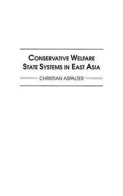 Conservative Welfare State Systems in East Asia by Christian Aspalter (English) 
