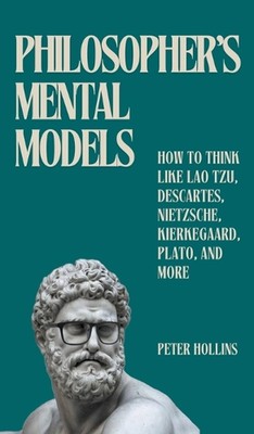 Philosopher's Mental Models: How to Think Like Lao Tzu, Descartes, Nietzsche, Ki