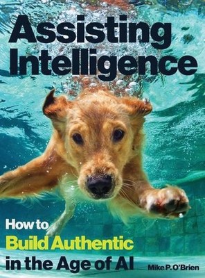 Assisting Intelligence: How to Build Authentic in the Age of AI: Full color text