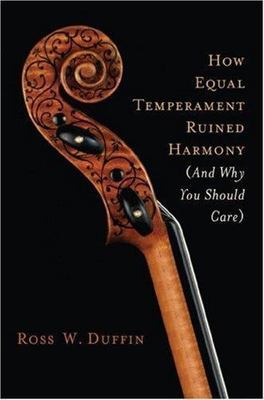 How Equal Temperament Ruined Harmony (and Why You Should Care) by Ross W. Duffin