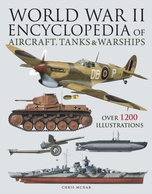 World War II Encyclopedia of Aircraft, Tanks & Warships by Chris McNab