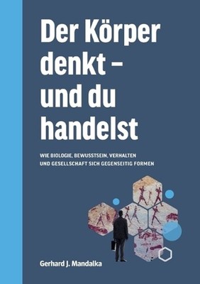 Der Krper denkt und du handelst: Wie Biologie, Bewusstsein, Verhalten und Gesell