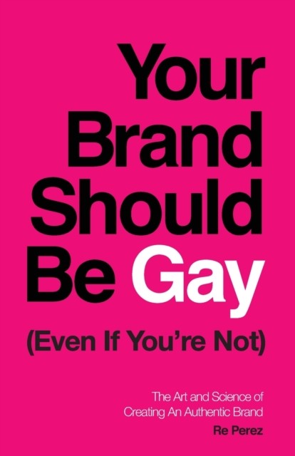Your Brand Should Be Gay (Even If You're Not) by Re Perez (Paperback Book)