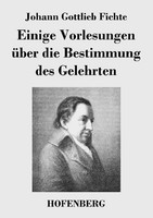 Einige Vorlesungen üBer Die Bestimmung Des Gelehrten Johann Gottlieb Fichte