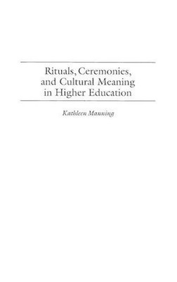 Rituals, Ceremonies, and Cultural Meaning in Higher Education by Kathleen Mannin