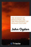 John Ogden | The Science Of Education; Or, The Philosophy Of Human Culture