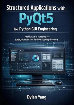Structured Applications with PyQt5 for Python GUI Engineering: Architectural Pat