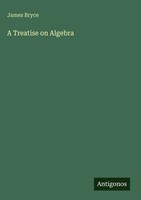 James Bryce | A Treatise On Algebra | Buch | Englisch (2025) | Antigonos Verlag
