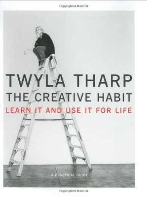 The Creative Habit: Learn It and Use It for Life by Twyla Tharp