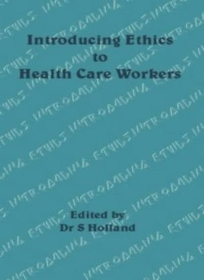 Introducing Ethics to Health Care Workers By S. Holland