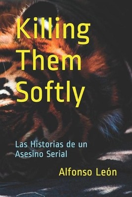 Killing Them Softly: Las Historias de un Asesino Serial by Alfonso Le?n Medina C