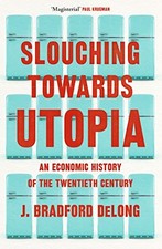 Slouching Towards Utopia: An Economic..., Long, Brad de