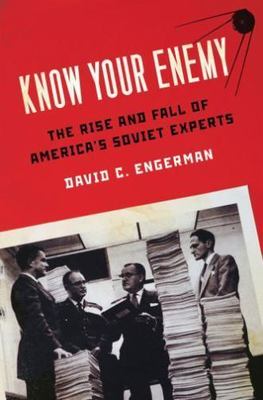 Know Your Enemy: The Rise and Fall of America's Soviet Experts by