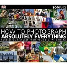 How to Photograph Absolutely Everything: Successful Pictures from Your Di - GOOD