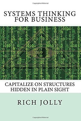 Systems Thinking for Business: Capitalize on Structures Hidden in Plain Sigh...