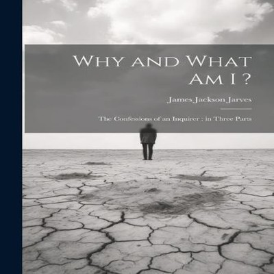 Why and What am I ? The Confessions of an Inquirer in Three Parts