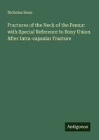 Nicholas Senn | Fractures Of The Neck Of The Femur: With Special Reference To...