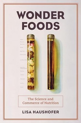 Wonder Foods: The Science and Commerce of Nutrition by Lisa Haushofer NEW