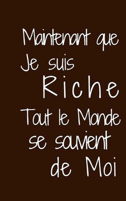 Maintenant que je suis riche: Tout le monde se souvient de moi by Humourdecaleca