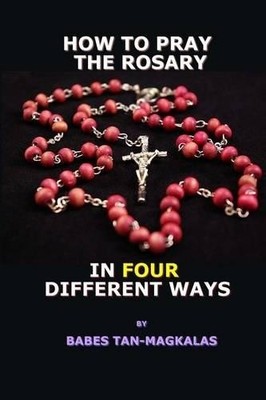Babes Tan-Magkalas How To Pray The Rosary In Four Different Ways (Paperback)