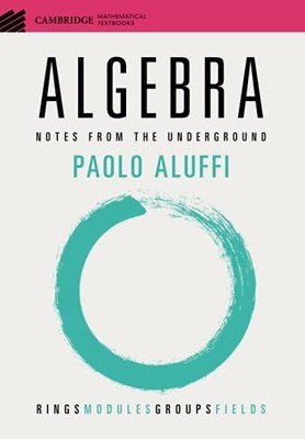 Algebra: Notes from the Underground (Cambridge , Aluffi..
