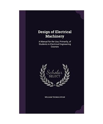 Design of Electrical Machinery: A Manual for the Use, Primarily, of Students in 