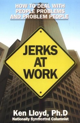 JERKS AT WORK: HOW TO DEAL WITH PEOPLE PROBLEMS AND By Kenneth L. Lloyd & Ken