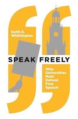 Speak Freely: Why Universities Must Defend Free Speech by Keith E. Whittington
